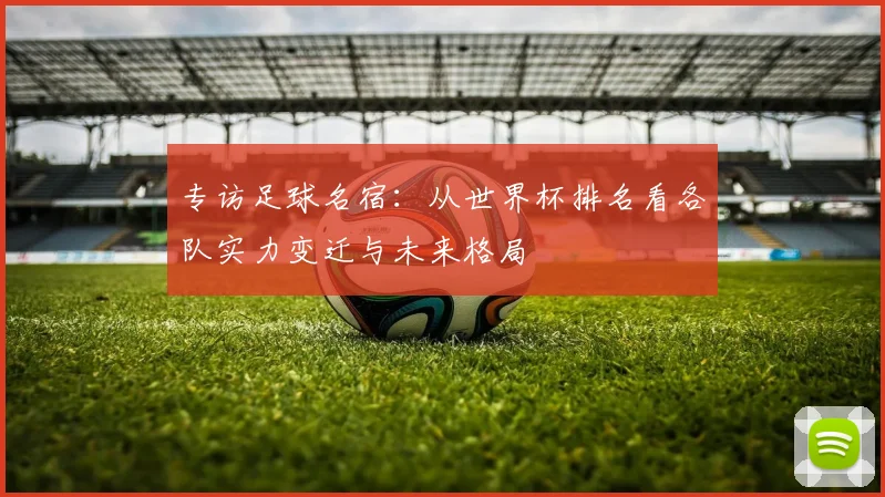 专访足球名宿:从世界杯排名看各队实力变迁与未来格局