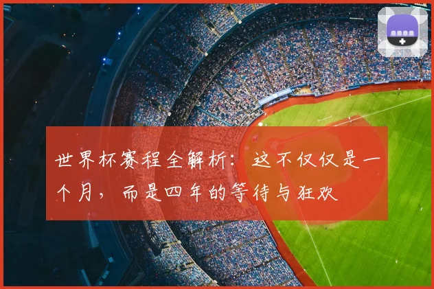 世界杯赛程全解析:这不仅仅是一个月,而是四年的等待与狂欢