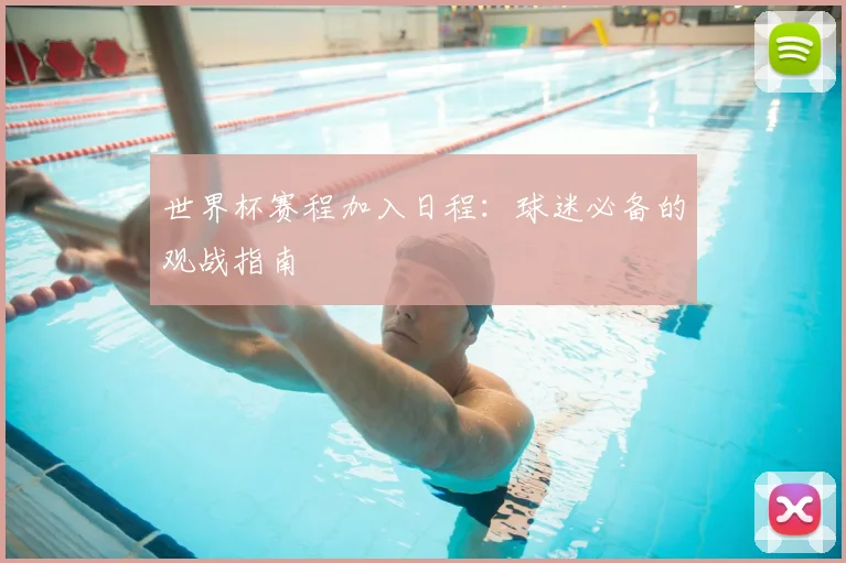 世界杯赛程加入日程:球迷必备的观战指南