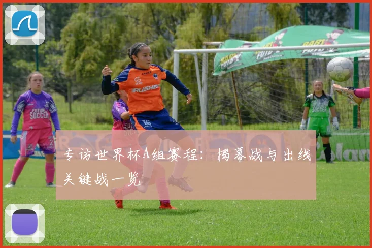 专访世界杯A组赛程:揭幕战与出线关键战一览