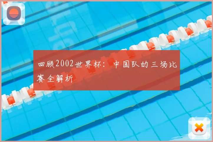 回顾2002世界杯：中国队的三场比赛全解析