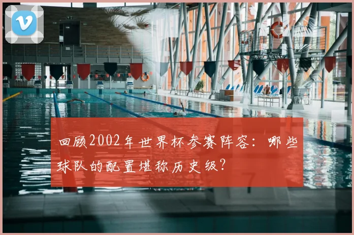 回顾2002年世界杯参赛阵容：哪些球队的配置堪称历史级？