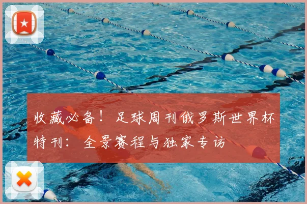 收藏必备！足球周刊俄罗斯世界杯特刊：全景赛程与独家专访