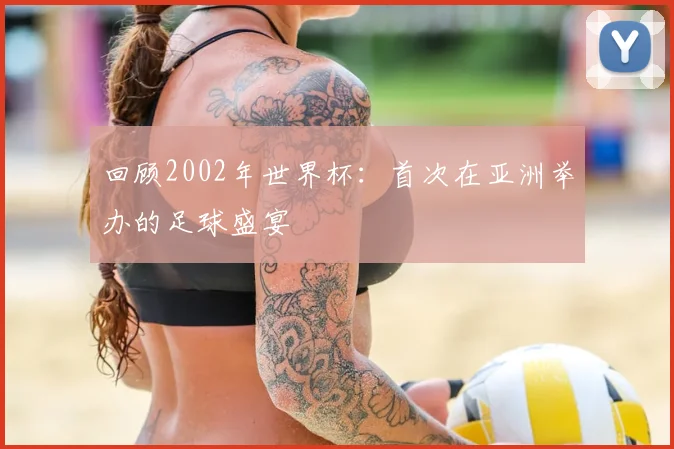 回顾2002年世界杯：首次在亚洲举办的足球盛宴