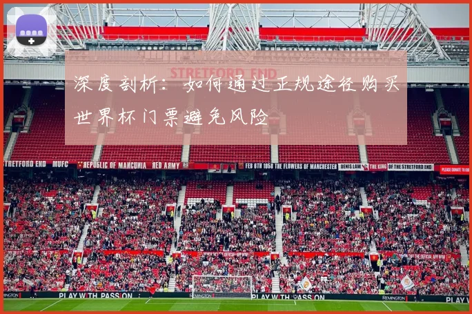 深度剖析:如何通过正规途径购买世界杯门票避免风险