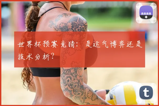 世界杯预赛竞猜:是运气博弈还是技术分析?