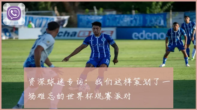 资深球迷专访：我们这样策划了一场难忘的世界杯观赛派对