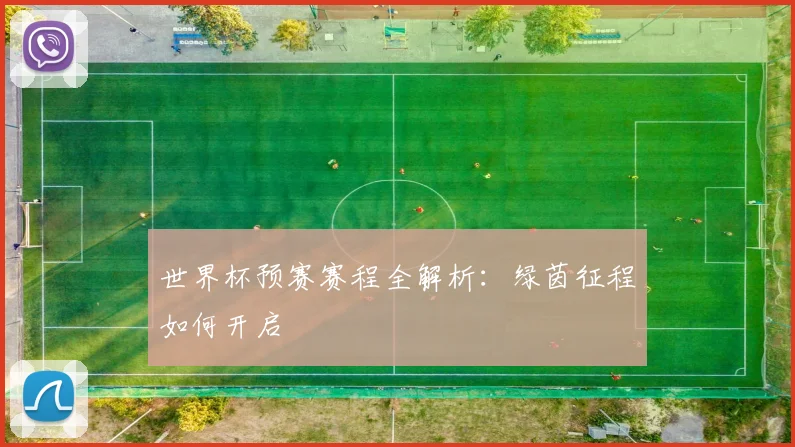世界杯预赛赛程全解析:绿茵征程如何开启