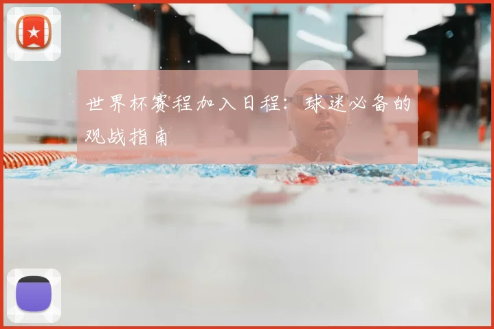 世界杯赛程加入日程:球迷必备的观战指南