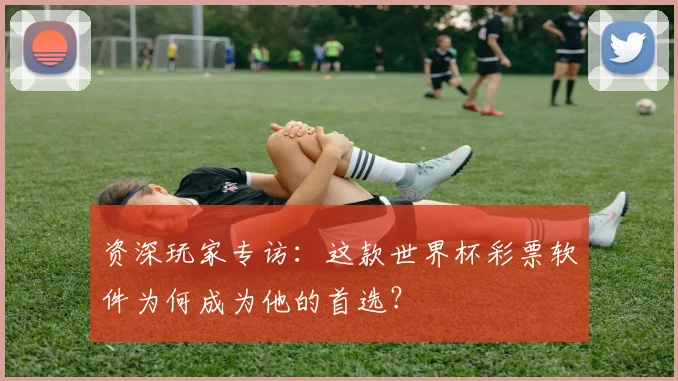 资深玩家专访：这款世界杯彩票软件为何成为他的首选？